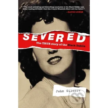 Literární biografie Severed: The True Story of the Black Dahlia - John Gilmore
