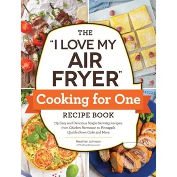 The "I Love My Air Fryer" Cooking for One Recipe Book - Heather Johnson Adams Media