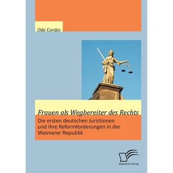 Frauen als Wegbereiter des Rechts: Die ersten deutschen Juristinnen und ihre Reformforderungen in der Weimarer Republik - Cordes, Oda