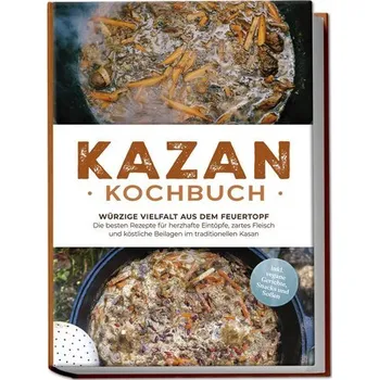 Kazan Kochbuch: Würzige Vielfalt aus dem Feuertopf - Die besten Rezepte für herzhafte Eintöpfe, zartes Fleisch und köstliche Bei - Krüger, Alexander