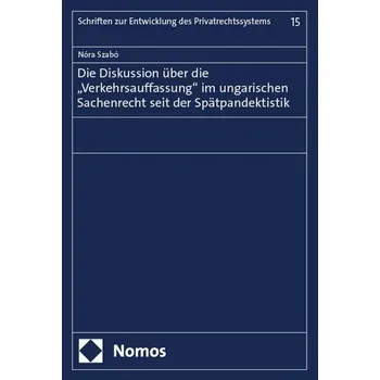Die Diskussion über die "Verkehrsauffassung" im ungarischen Sachenrecht seit der Spätpandektistik - Szabó, Nóra