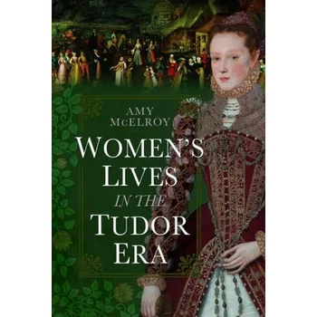 Women's Lives in the Tudor Era - McElroy, Amy