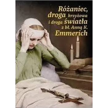Różaniec, droga krzyżowa i droga światła z bł. Anną K. Emmerich - opracowanie zbiorowe