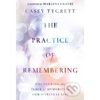 Populárně naučná literatura pro dospělé The Practice of Remembering - Casey Tygrett