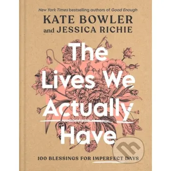 The Lives We Actually Have - Jessica Richie, Kate Bowler Convergent Books