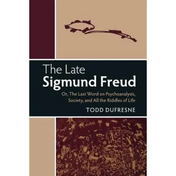 Učebnice Late Sigmund Freud: Or, The Last Word on Psychoanalysis, Society, and All the Riddles of Life – Todd Dufresne (EN)