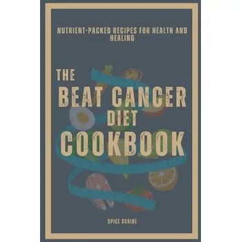 The Beat Cancer Diet Cookbook | Nutrient-Packed Recipes for Health and Healing - Spice Scribe