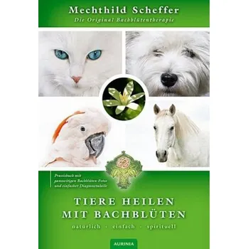 Tiere heilen mit Bachblüten - Praxisbuch - Scheffer, Mechthild