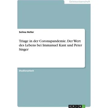 Triage in der Coronapandemie. Der Wert des Lebens bei Immanuel Kant und Peter Singer - Heller, Selina