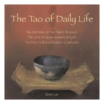 Tao of Daily Life: The Mysteries of the Orient Revealed, the Joys of Inner Harmony Found, the Path to Enlightenment Illuminated – Derek Lin (EN)