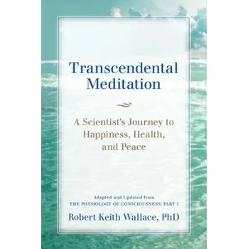 Transcendental Meditation: A Scientist's Journey to Happiness, Health, and Peace, Adapted and Updated from The Physiology of Consciousness: Part I – Robert K Wallace (EN)