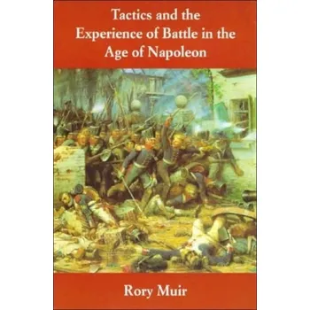 Tactics and the Experience of Battle in the Age of Napoleon - Muir, Rory