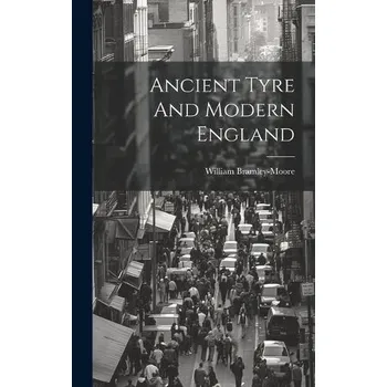Ancient Tyre And Modern England - Bramley-Moore, William