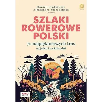 Szlaki rowerowe Polski. 70 najpiękniejszych tras.. - Daniel Sienkiewicz, Aleksandra Szczepańska