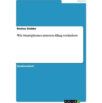 Wie Smartphones unseren Alltag verändern - Stobbe, Rochus