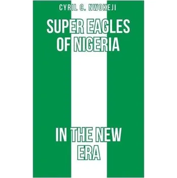 Cizojazyčná kniha Super Eagles of Nigeria In the New Era - Nwokeji, Cyril Chukwudozie