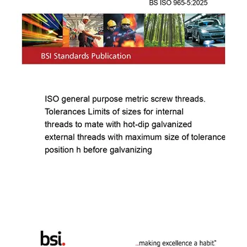 BS ISO 965-5:2025 ISO general purpose metric screw threads. Tolerances Limits of sizes for internal threads to mate with hot-dip galvanized external threads with maximum size of tolerance position h before galvanizing Anglicky Tisk