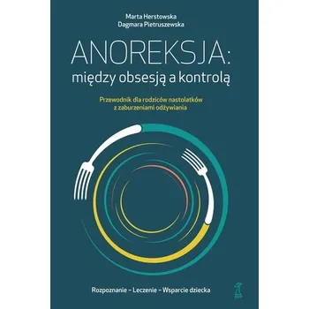 Anoreksja; między obsesją a kontrolą. Przewodnik dla rodziców nastolatków z zaburzeniami odżywiania - Marta Herstowska,Dagmara Pietruszewska