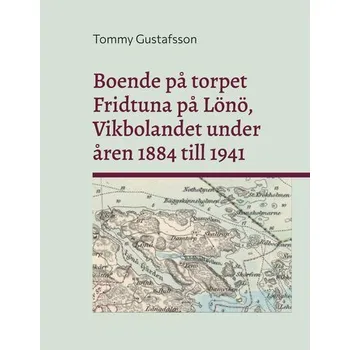 Boende på torpet Fridtuna på Lönö Vikbolandet under åren 1884 till 1941 - Gustafsson, Tommy
