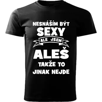 Pánské tričko Pánské tričko Nesnáším být SEXY ale jsem ALEŠ takže to jinak nejde černé 5XL (Pánské tričko sexy ALEŠ)