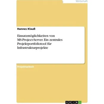 Einsatzmöglichkeiten von MS-Project-Server. Ein zentrales Projektportfoliotool für Infrastrukturprojekte - Klauß, Hannes