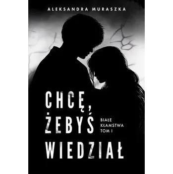 Chcę, żebyś wiedział. Białe kłamstwa. Tom 1