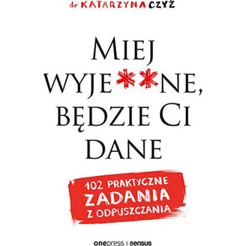 Osobní rozvoj Miej wyje..ne, będzie Ci dane. 102 praktyczne zadania z odpuszczania. Wydawnictwo Onepress