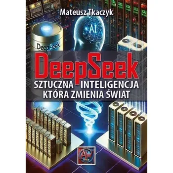 DeepSeek. Sztuczna Inteligencja,która zmienia... - Mateusz Tkaczyk