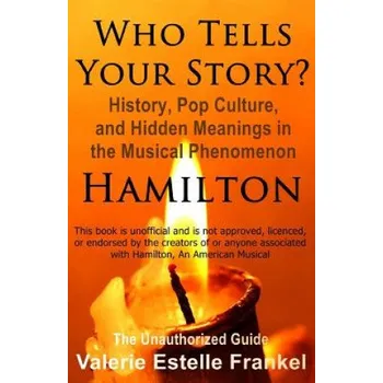 Cizojazyčná kniha Who Tells Your Story?: History, Pop Culture, and Hidden Meanings in the Musical Phenomenon Hamilton – Valerie Estelle Frankel (EN)