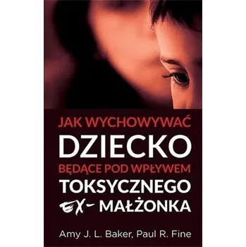 Jak wychowywać dziecko będące pod wpływem... - Amy J. L. Baker, Paul R. Fine