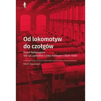 Od lokomotyw do czołgów - Starczewski Patrick