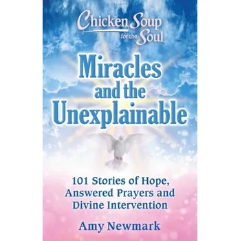 Chicken Soup for the Soul: Miracles and the Unexplainable - Amy Newmark