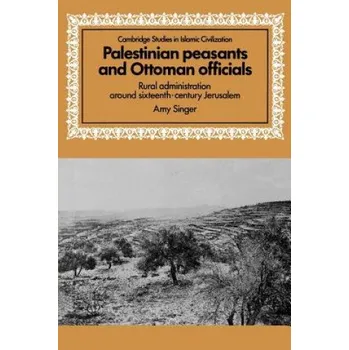 Populárně naučná literatura pro dospělé Palestinian Peasants and Ottoman Officials: Rural Administration around Sixteenth-Century Jerusalem – Amy Singer (EN)