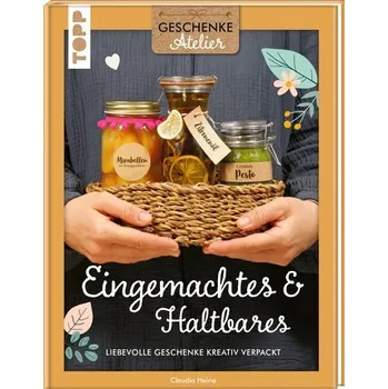 Geschenkeatelier. Eingemachtes & Haltbares. - Heine, Claudia