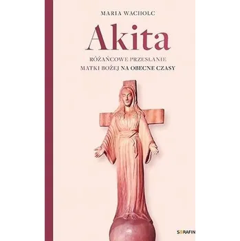 Akita. Różańcowe przesłanie Matki Bożej - Maria Wacholc