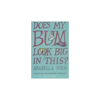 Does my Bum Look Big in This? - Weir, Arabella