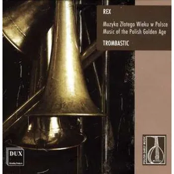 Zahraniční hudba CD Trombastic: Rex - Muzyka Złotego Wieku W Polsce = Music Of The Polish Golden Age 2006