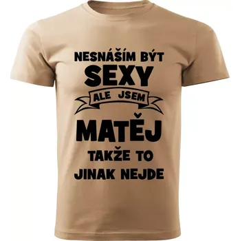Pánské tričko Pánské tričko Nesnáším být SEXY ale jsem MATĚJ takže to jinak nejde béžové XL (Pánské tričko sexy MATĚJ)
