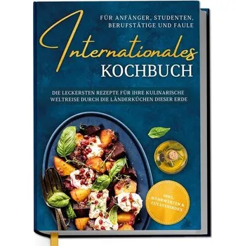 Internationales Kochbuch für Anfänger, Studenten, Berufstätige und Faule: Die leckersten Rezepte für Ihre kulinarische Weltreise - Oltmann, Lorina