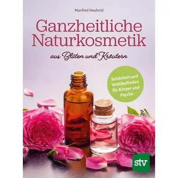 Ganzheitliche Naturkosmetik aus Blüten und Kräutern - Neuhold, Manfred