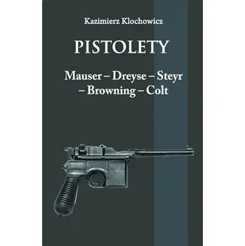 Pistolety: Mauser, Dreyse, Steyr, Browning, Colt - Kazimierz Klochowicz