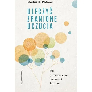 Uleczyć zranione uczucia. Jak przezwyciężyć... - Martin H. Padovani