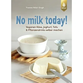 No milk today! Veganen Käse, Joghurt, Tofu & Pflanzendrinks selbermachen - Hölzl-Singh, Yvonne