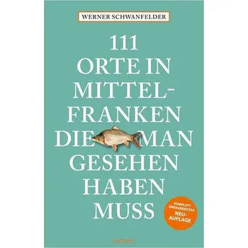 Cestování 111 Orte in Mittelfranken, die man gesehen haben muss - Schwanfelder, Werner [DE] (2025, Brožovaná, Emons Verlag)