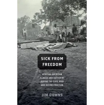 Kniha Sick from Freedom: African-American Illness and Suffering during the Civil War and Reconstruction – Jim Downs (EN)