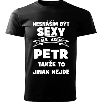 Pánské tričko Pánské tričko Nesnáším být SEXY ale jsem PETR takže to jinak nejde černé XL (Pánské tričko sexy PETR)