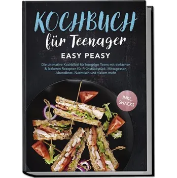 Kochbuch für Teenager: Easy Peasy - Die ultimative Kochbibel für hungrige Teens mit einfachen & leckeren Rezepten für Frühstücks - Hofmann, Lars