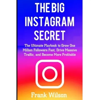 Cizojazyčná kniha The Big Instagram Secret: The Ultimate Guide Playbook to Grow One Million Followers Fast, Drive Massive Traffic, and Become More Profitable – Frank Wilson (EN)