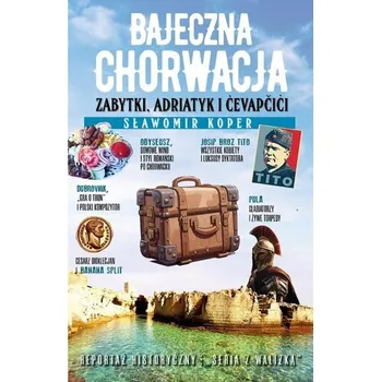 Cestování Bajeczna Chorwacja. Zabytki, Adriatyk i cevapcici - Sławomir Koper