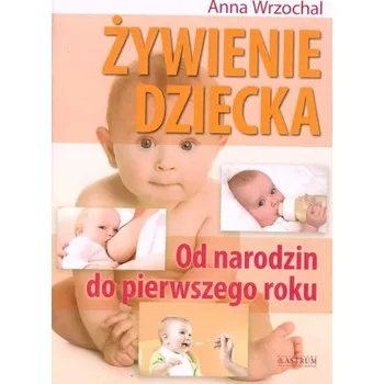 Żywienie dziecka. Od narodzin do pierwszego roku - Anna Wrzochal